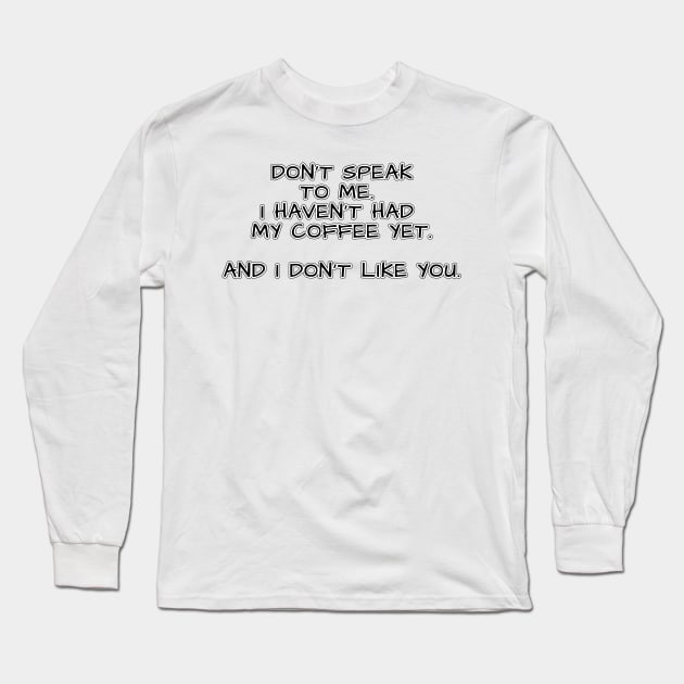 Don't speak to me. I haven't had my coffee yet. And I don't like you. Long Sleeve T-Shirt by Mookle